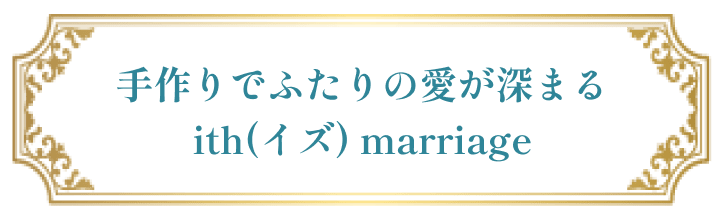 手作りでふたりの愛が深まる ith(イズ) marriage